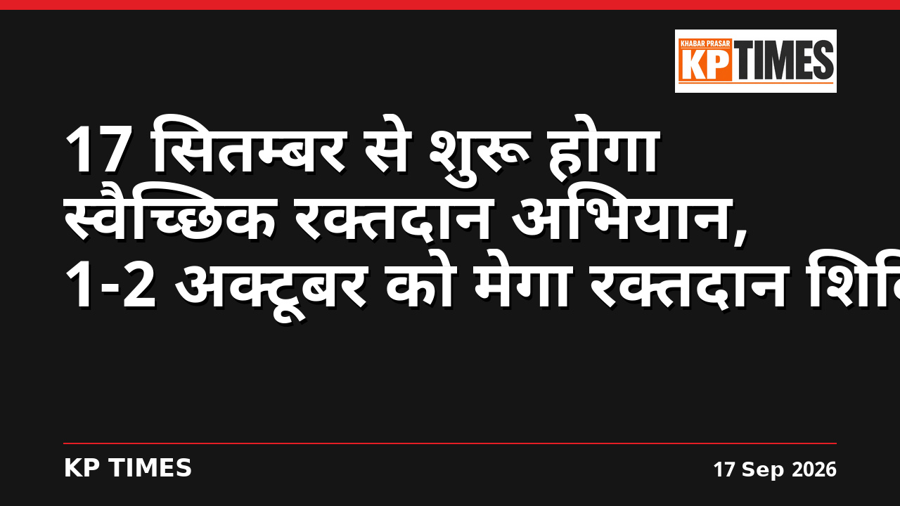 17 सितम्बर से शुरू होगा स्वैच्छिक रक्तदान अभियान, 1-2 अक्टूबर को मेगा रक्तदान शिविर
