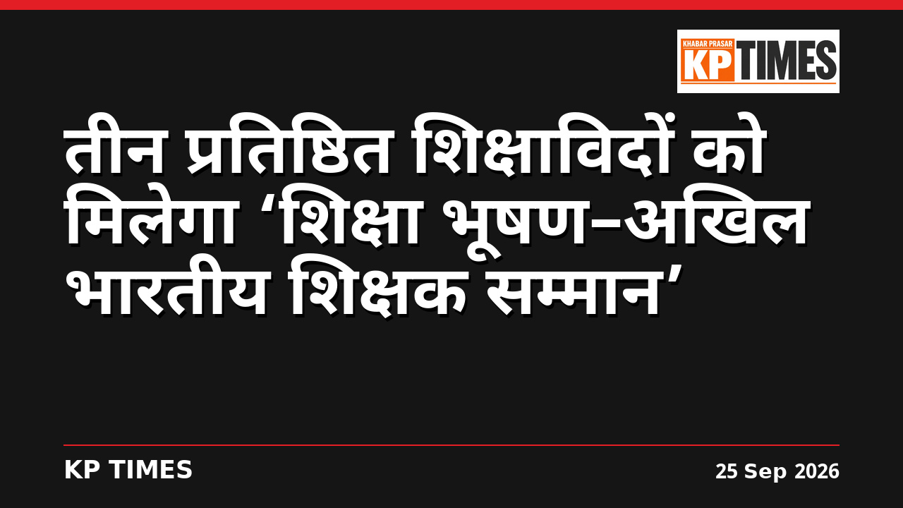तीन प्रतिष्ठित शिक्षाविदों को मिलेगा ‘शिक्षा भूषण–अखिल भारतीय शिक्षक सम्मान’