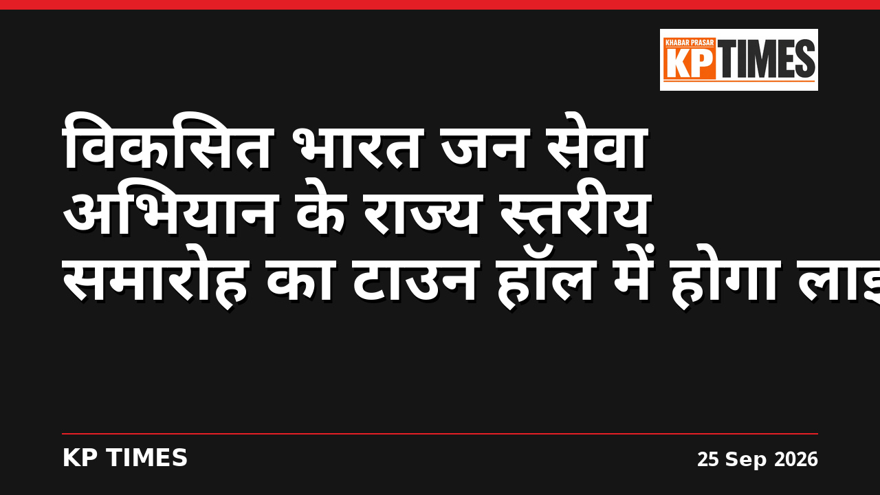 विकसित भारत जन सेवा अभियान के राज्य स्तरीय समारोह का टाउन हॉल में होगा लाइव प्रसारण