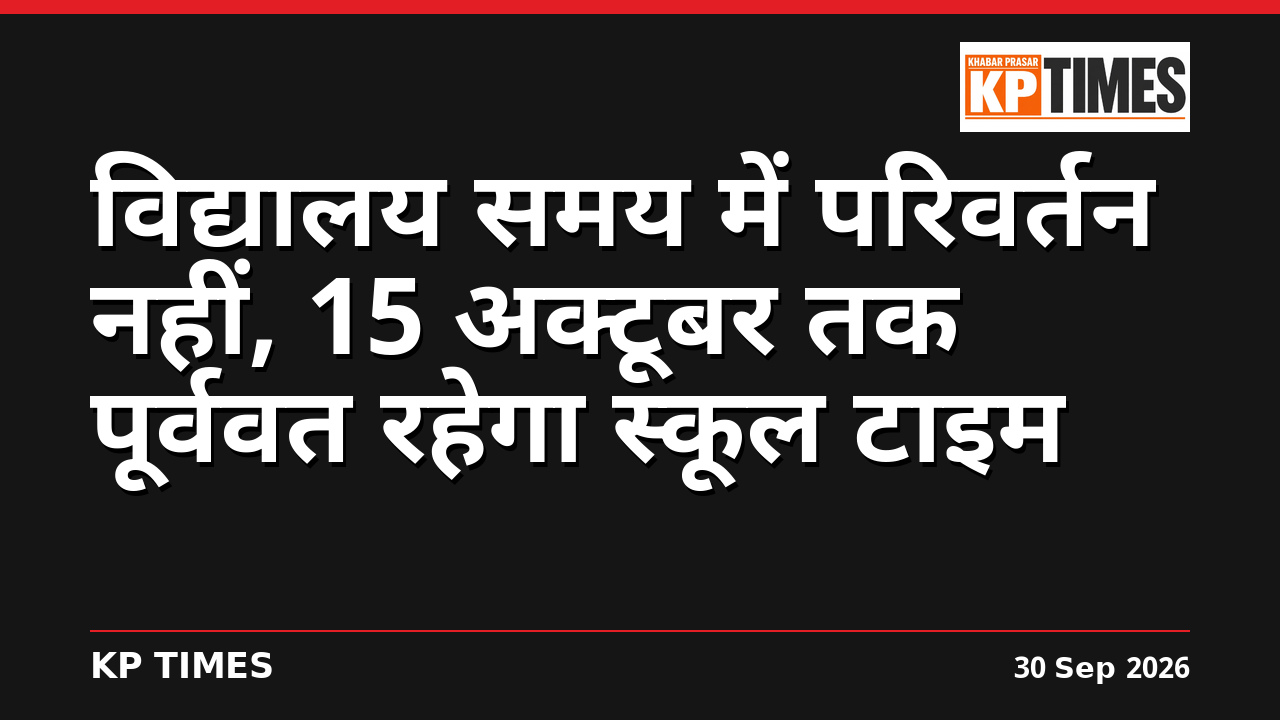 विद्यालय समय में परिवर्तन नहीं, 15 अक्टूबर तक पूर्ववत रहेगा स्कूल टाइम