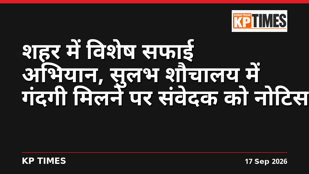 शहर में विशेष सफाई अभियान, सुलभ शौचालय में गंदगी मिलने पर संवेदक को नोटिस