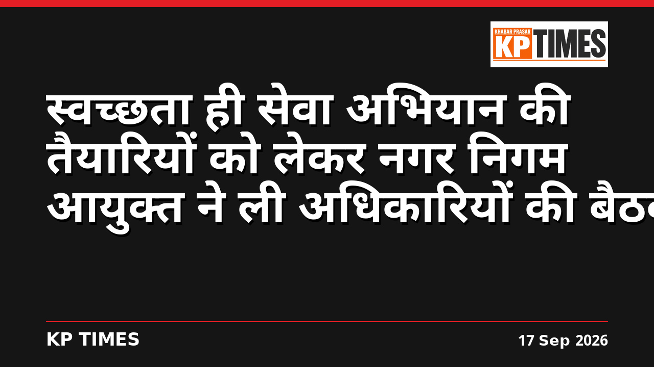 स्वच्छता ही सेवा अभियान की तैयारियों को लेकर नगर निगम आयुक्त ने ली अधिकारियों की बैठक