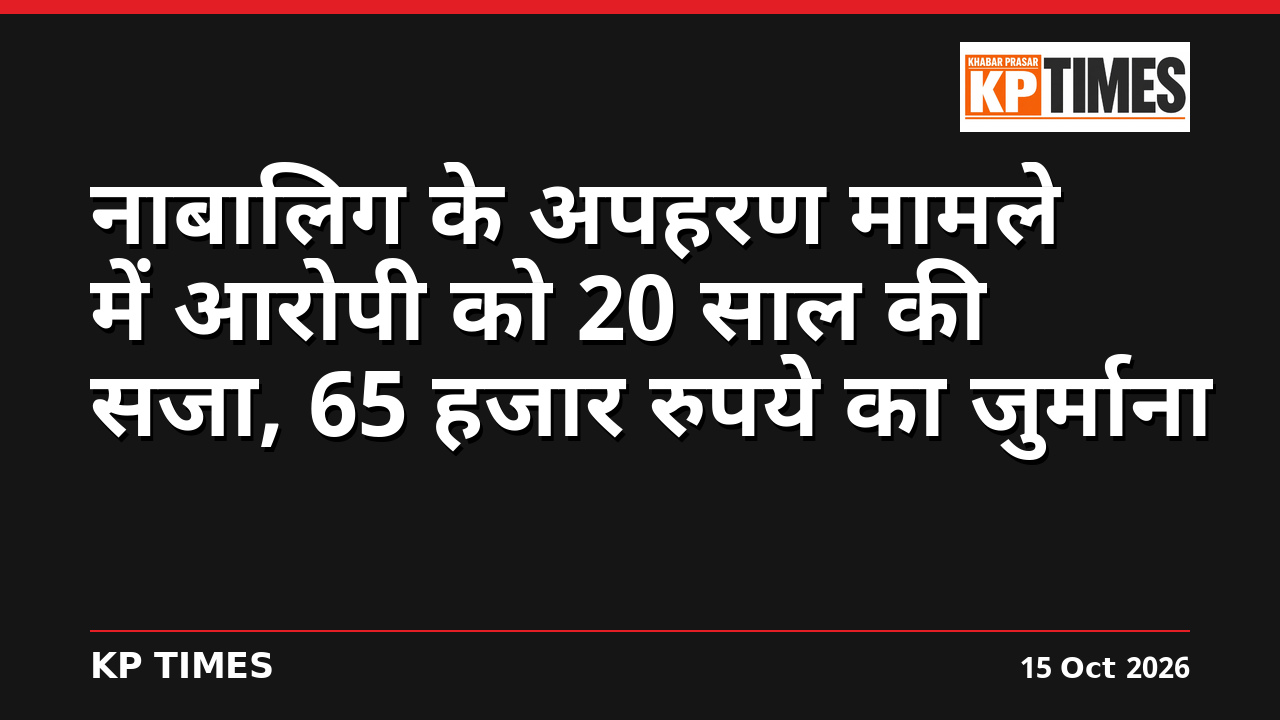 नाबालिग के अपहरण मामले में आरोपी को 20 साल की सजा, 65 हजार रुपये का जुर्माना